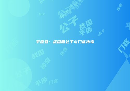 平原君：战国四公子与门客传奇