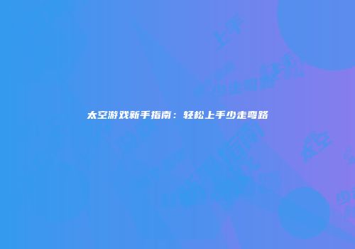 太空游戏新手指南：轻松上手少走弯路