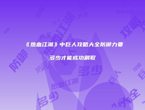 《热血江湖》中巨人攻略大全防御力要多少才能成功刷取
