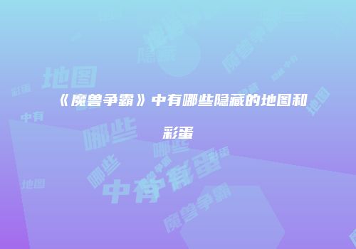 《魔兽争霸》中有哪些隐藏的地图和彩蛋