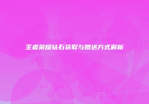 王者荣耀钻石获取与赠送方式解析