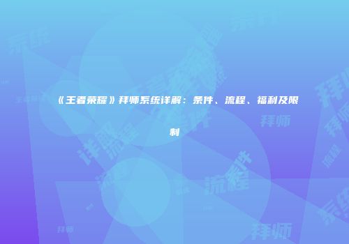 《王者荣耀》拜师系统详解：条件、流程、福利及限制