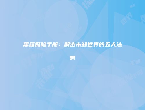 黑箱探险手册：解密未知世界的五大法则