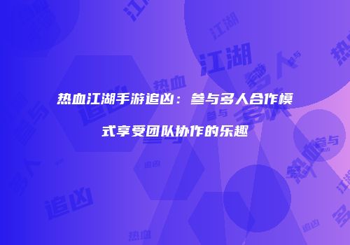 热血江湖手游追凶：参与多人合作模式享受团队协作的乐趣