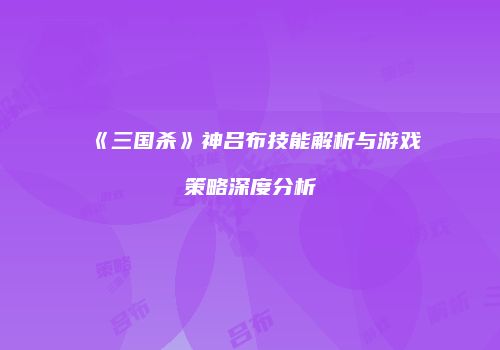 《三国杀》神吕布技能解析与游戏策略深度分析