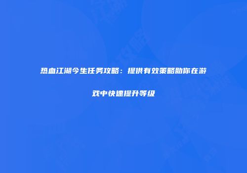 热血江湖今生任务攻略：提供有效策略助你在游戏中快速提升等级