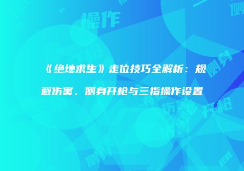 《绝地求生》走位技巧全解析：规避伤害、侧身开枪与三指操作设置