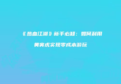 《热血江湖》新手必知：如何利用黄寅虎实现零成本游玩