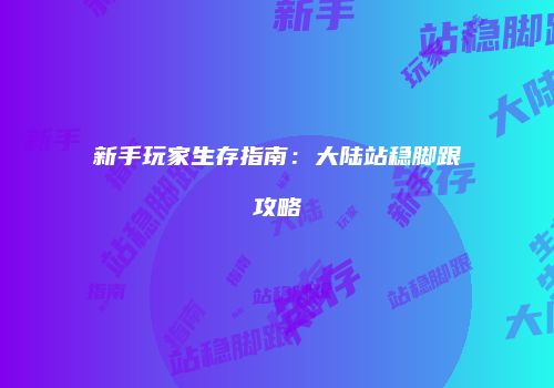 新手玩家生存指南：大陆站稳脚跟攻略