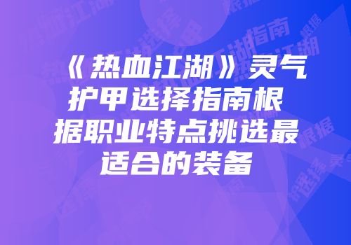 《热血江湖》灵气护甲选择指南根据职业特点挑选最适合的装备