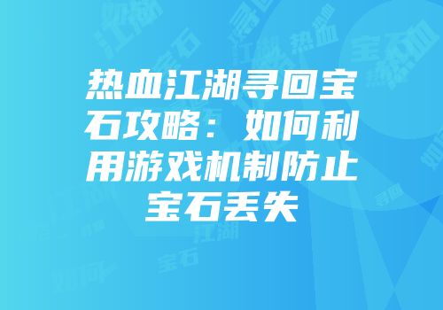 热血江湖寻回宝石攻略：如何利用游戏机制防止宝石丢失