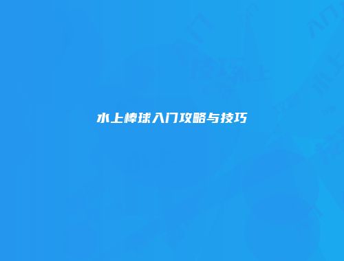 水上棒球入门攻略与技巧