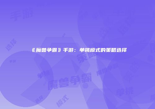 《魔兽争霸》手游：单挑模式的策略选择