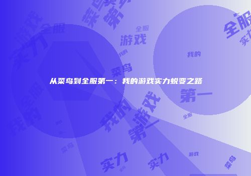 从菜鸟到全服第一：我的游戏实力蜕变之路