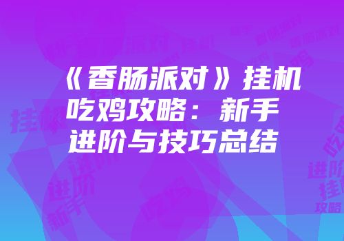 《香肠派对》挂机吃鸡攻略：新手进阶与技巧总结