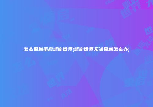怎么更新重启迷你世界(迷你世界无法更新怎么办)
