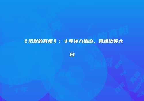 《沉默的真相》：十年接力追凶，真相终将大白