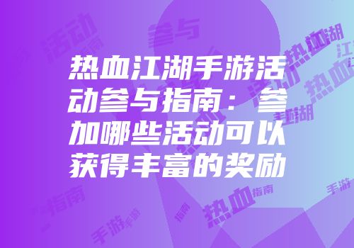 热血江湖手游活动参与指南：参加哪些活动可以获得丰富的奖励