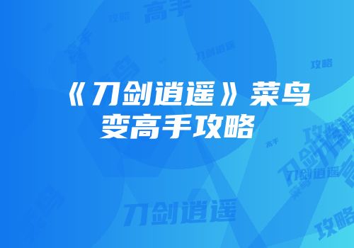 《刀剑逍遥》菜鸟变高手攻略