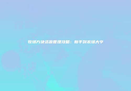 牧场方块资源管理攻略：新手到农场大亨