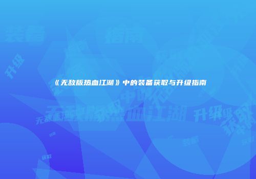 《无敌版热血江湖》中的装备获取与升级指南