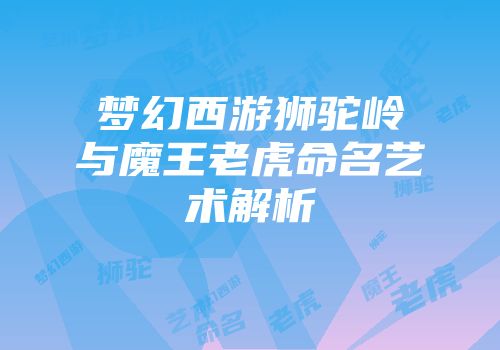 梦幻西游狮驼岭与魔王老虎命名艺术解析