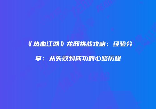 《热血江湖》龙邸挑战攻略:经验分享:从失败到成功的心路历程