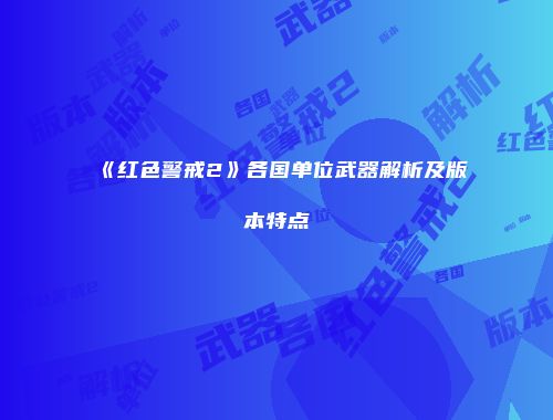 《红色警戒2》各国单位武器解析及版本特点
