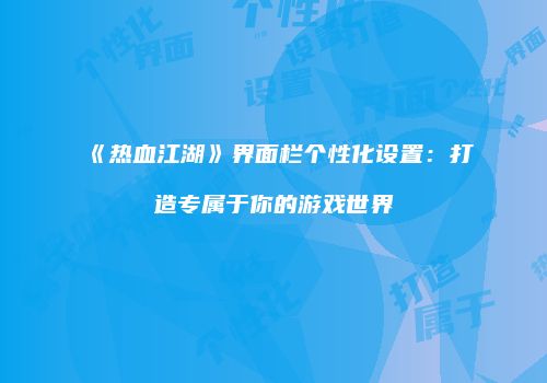 《热血江湖》界面栏个性化设置：打造专属于你的游戏世界