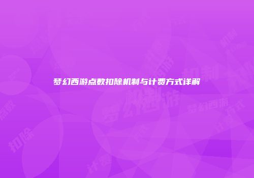 梦幻西游点数扣除机制与计费方式详解