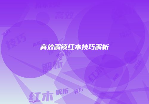 高效解锁红木技巧解析