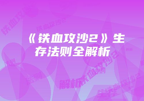 《铁血攻沙2》生存法则全解析