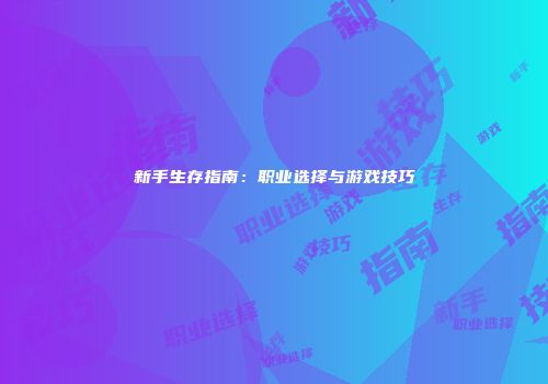新手生存指南：职业选择与游戏技巧