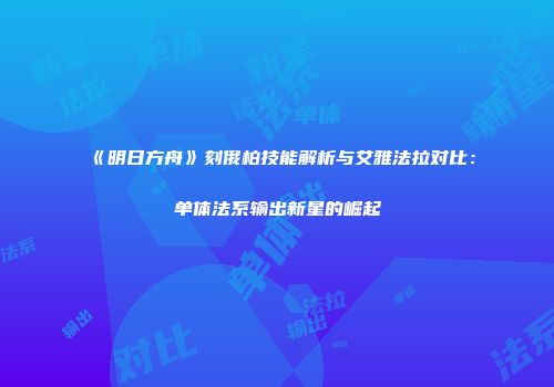《明日方舟》刻俄柏技能解析与艾雅法拉对比：单体法系输出新星的崛起