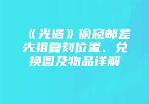 《光遇》偷窥邮差先祖复刻位置、兑换图及物品详解
