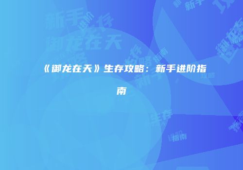 《御龙在天》生存攻略：新手进阶指南
