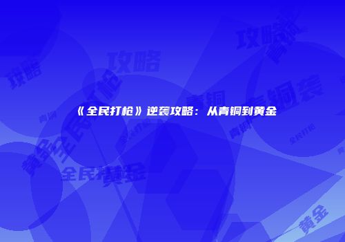 《全民打枪》逆袭攻略：从青铜到黄金