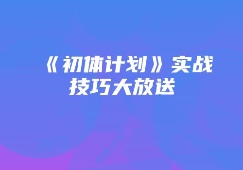 《初体计划》实战技巧大放送