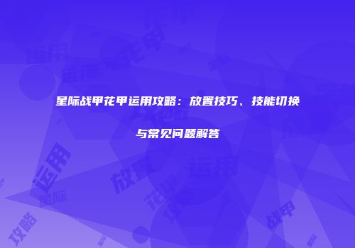 星际战甲花甲运用攻略：放置技巧、技能切换与常见问题解答