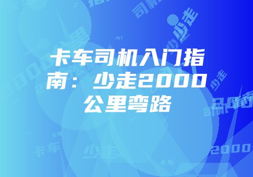 卡车司机入门指南：少走2000公里弯路