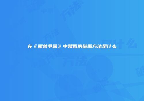 在《魔兽争霸》中禁图的破解方法是什么