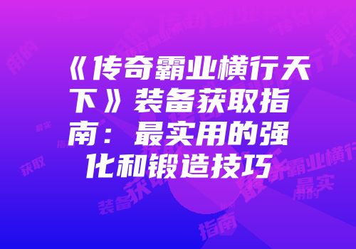 《传奇霸业横行天下》装备获取指南：最实用的强化和锻造技巧
