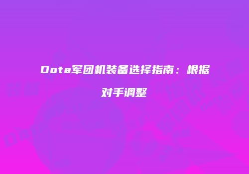 Dota军团机装备选择指南：根据对手调整