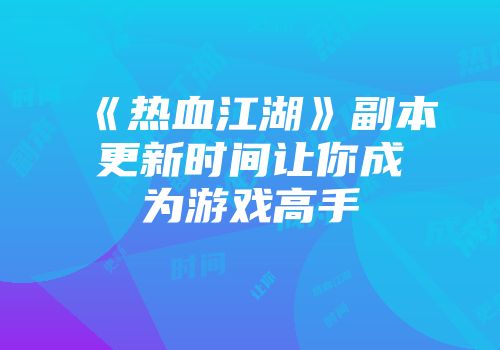 《热血江湖》副本更新时间让你成为游戏高手