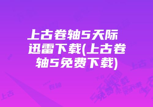 上古卷轴5天际 迅雷下载(上古卷轴5免费下载)