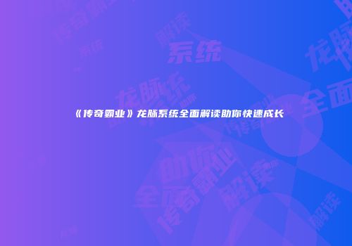 《传奇霸业》龙脉系统全面解读助你快速成长