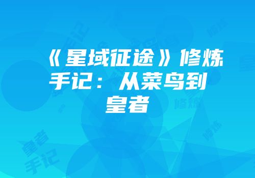《星域征途》修炼手记：从菜鸟到皇者