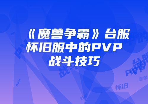 《魔兽争霸》台服怀旧服中的PVP战斗技巧