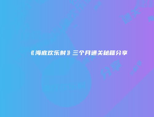 《海底欢乐射》三个月通关秘籍分享