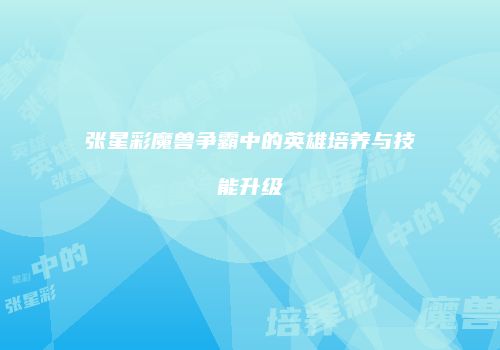 张星彩魔兽争霸中的英雄培养与技能升级